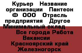 Курьер › Название организации ­ Пантеон-Ф, ООО › Отрасль предприятия ­ Другое › Минимальный оклад ­ 15 000 - Все города Работа » Вакансии   . Красноярский край,Железногорск г.